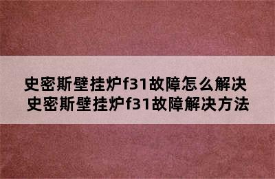 史密斯壁挂炉f31故障怎么解决 史密斯壁挂炉f31故障解决方法